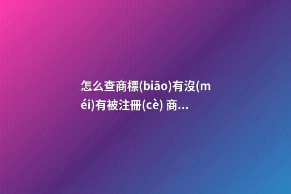 怎么查商標(biāo)有沒(méi)有被注冊(cè) 商標(biāo)注冊(cè)的詳細(xì)流程有哪些